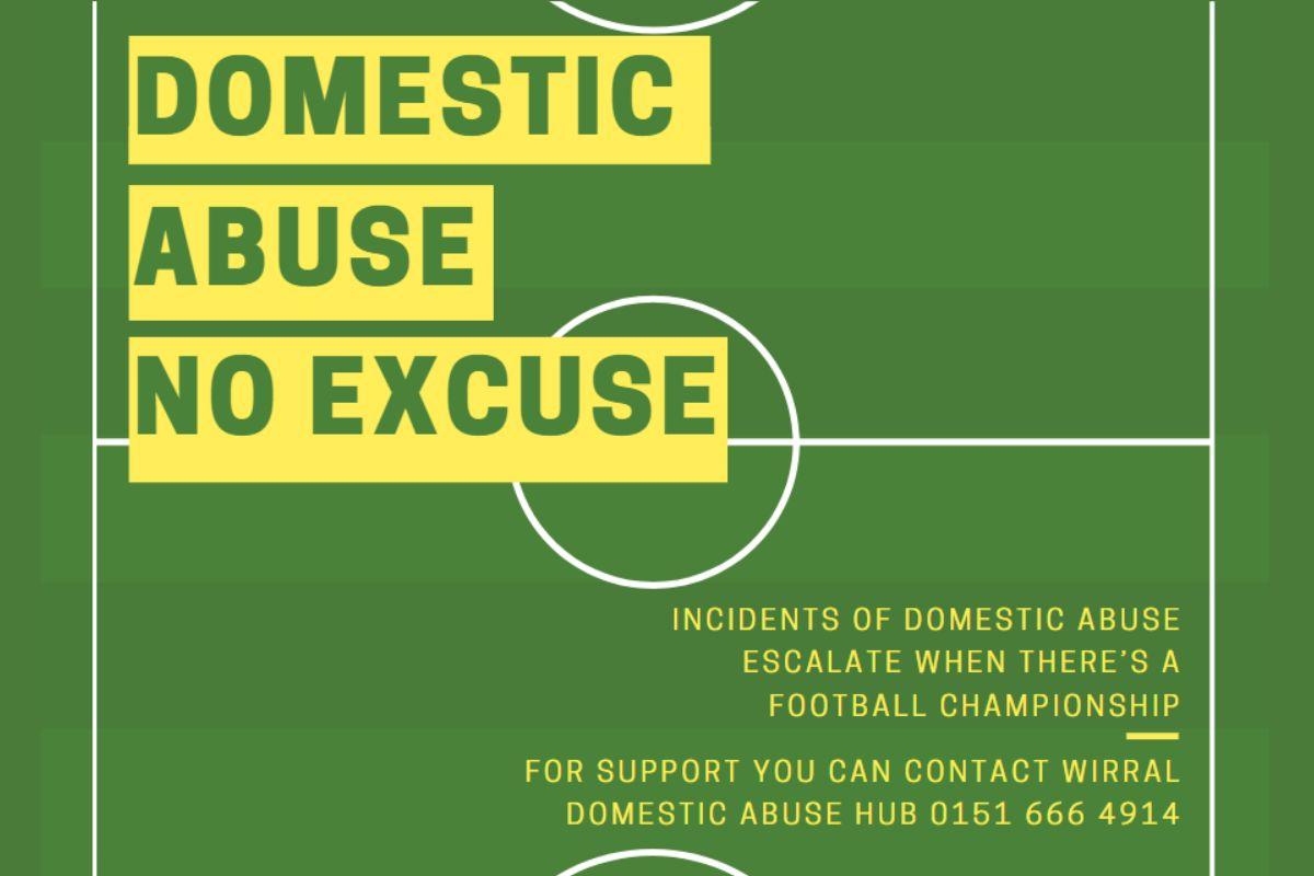 Domestic Abuse, No Excuse. Incidents of domestic abuse escalate when there's a football championship. For support you can contact Wirral Domestic Abuse Hub 0151 666 4914